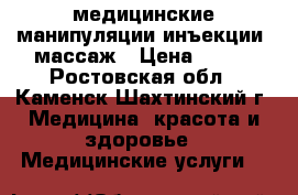 медицинские манипуляции инъекции. массаж › Цена ­ 100 - Ростовская обл., Каменск-Шахтинский г. Медицина, красота и здоровье » Медицинские услуги   